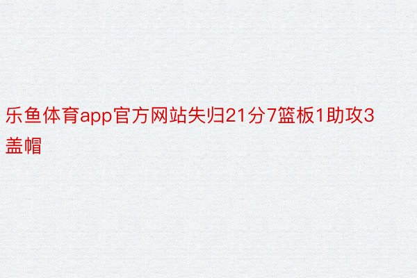 乐鱼体育app官方网站失归21分7篮板1助攻3盖帽